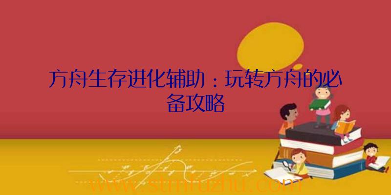 方舟生存进化辅助：玩转方舟的必备攻略