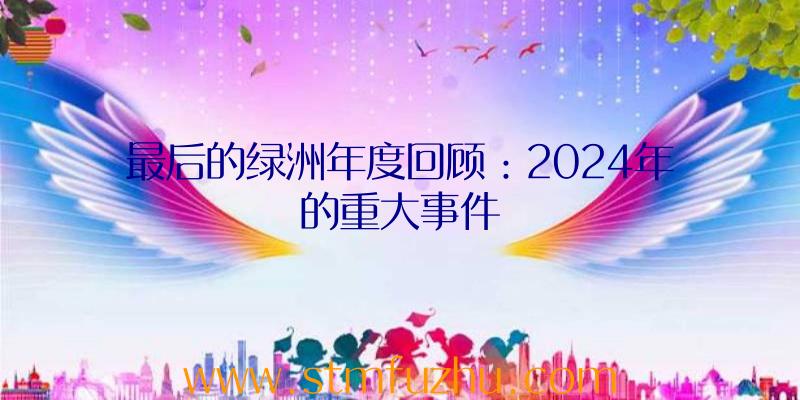 最后的绿洲年度回顾：2024年的重大事件