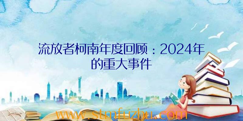 流放者柯南年度回顾：2024年的重大事件