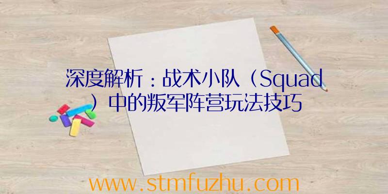 深度解析：战术小队（Squad）中的叛军阵营玩法技巧