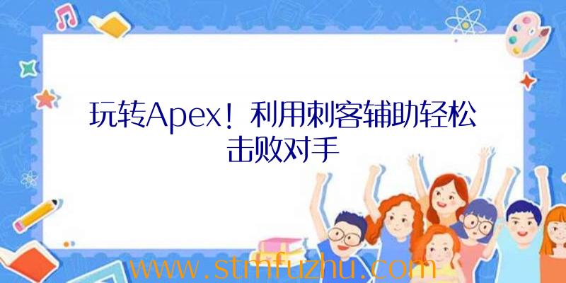 玩转Apex！利用刺客辅助轻松击败对手