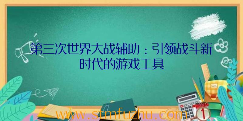 第三次世界大战辅助：引领战斗新时代的游戏工具