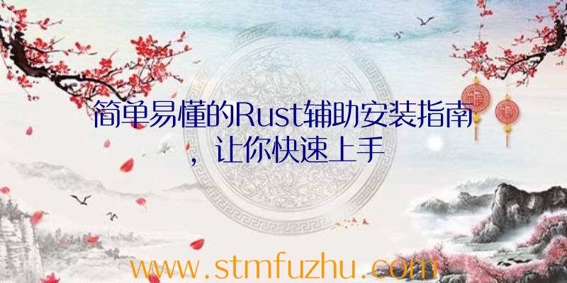 简单易懂的Rust辅助安装指南，让你快速上手