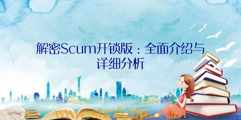 解密Scum开锁版：全面介绍与详细分析