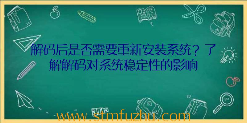 解码后是否需要重新安装系统？了解解码对系统稳定性的影响