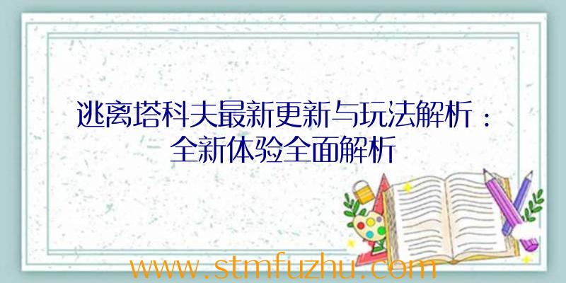 逃离塔科夫最新更新与玩法解析：全新体验全面解析