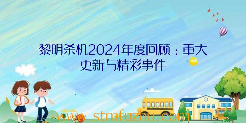 黎明杀机2024年度回顾：重大更新与精彩事件