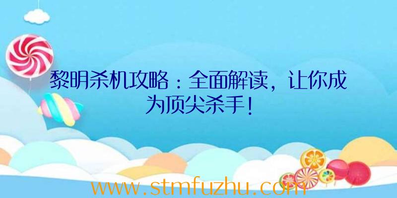 黎明杀机攻略：全面解读，让你成为顶尖杀手！