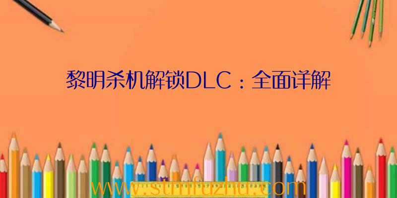 黎明杀机解锁DLC：全面详解