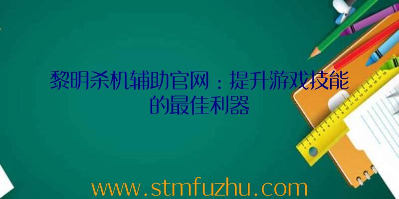 黎明杀机辅助官网：提升游戏技能的最佳利器